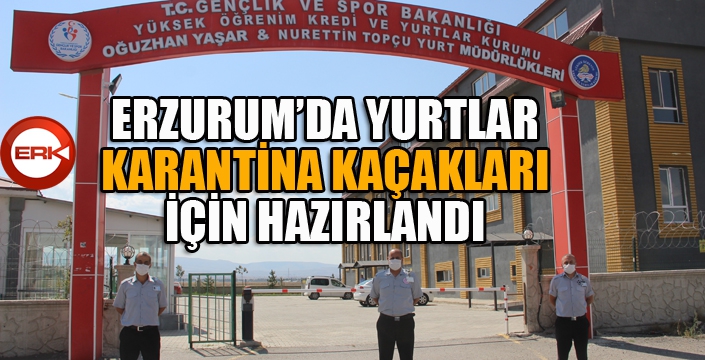 Erzurum’da yurtlar karantina kaçakları için hazırlandı