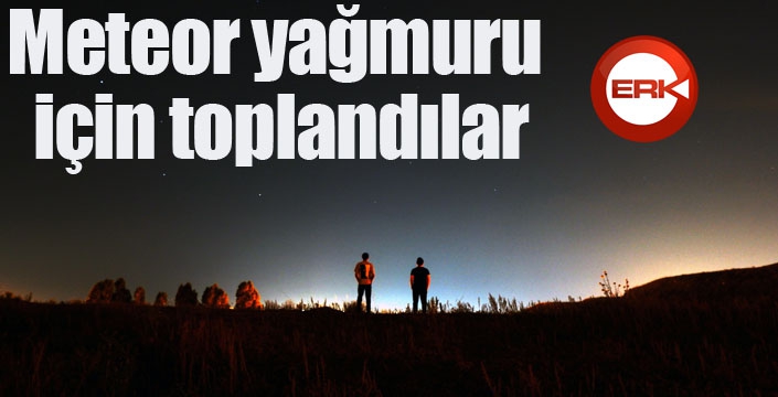 Meteor yağmuru için toplandılar