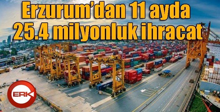 Erzurum’dan 11 ayda 25.4 milyonluk ihracat