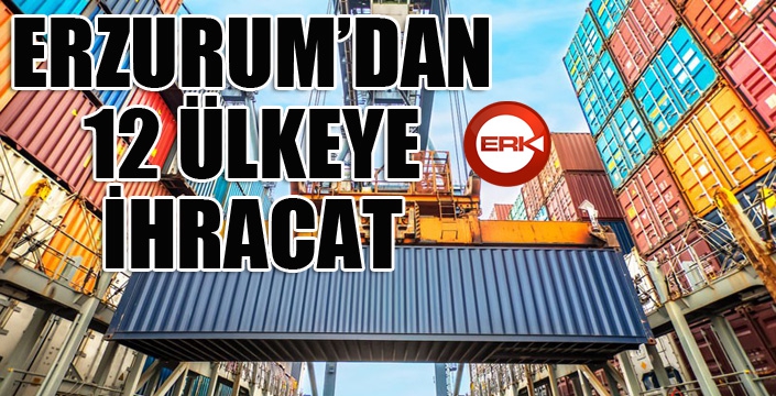 Erzurum’dan 12 ülkeye ihracat