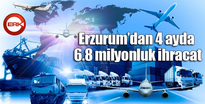 Erzurum’dan 4 ayda 6.8 milyonluk ihracat