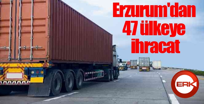 Erzurum'dan 47 ülkeye ihracat