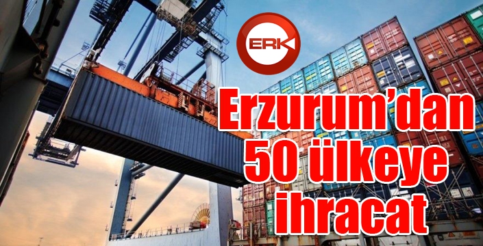 Erzurum’dan 50 ülkeye ihracat