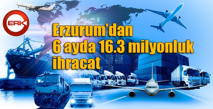 Erzurum’dan 6 ayda 16.3 milyonluk ihracat