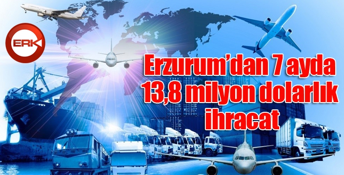 Erzurum’dan 7 ayda 13,8 milyon dolarlık ihracat