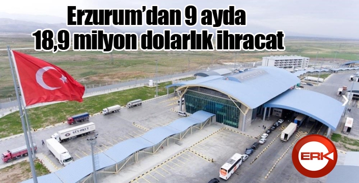 Erzurum’dan 9 ayda 18,9 milyon dolarlık ihracat