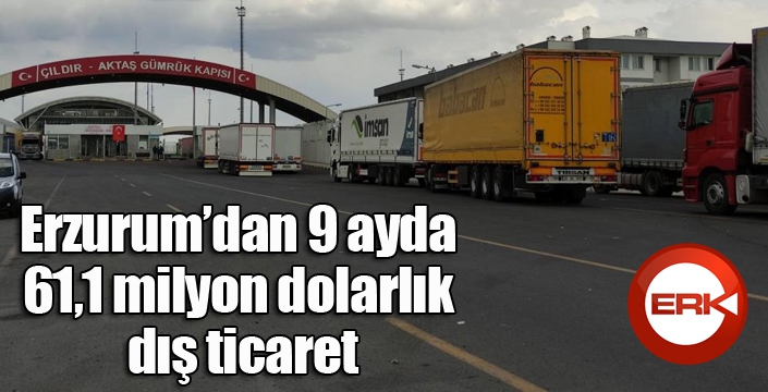 Erzurum’dan 9 ayda 61,1 milyon dolarlık dış ticaret