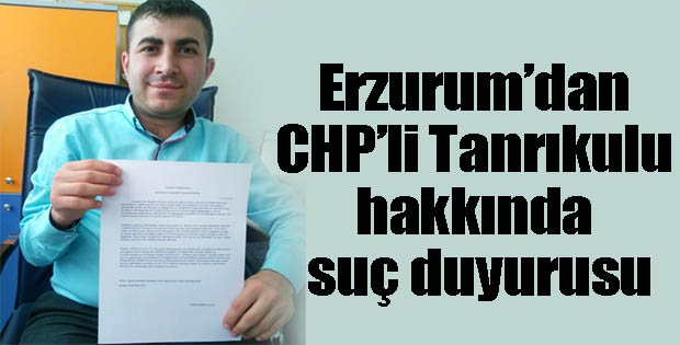 Erzurum’dan CHP’li Tanrıkulu hakkında suç duyurusu