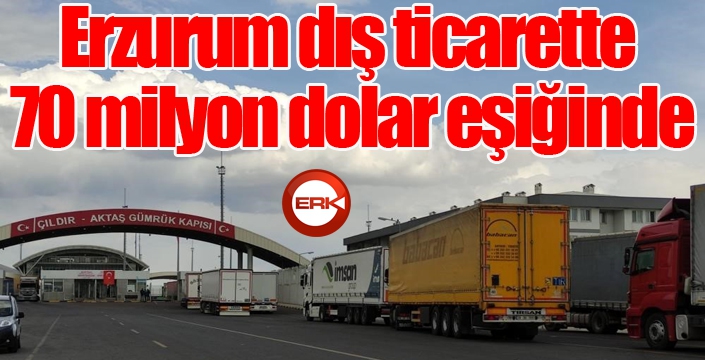 Erzurum dış ticarette 70 milyon dolar eşiğinde