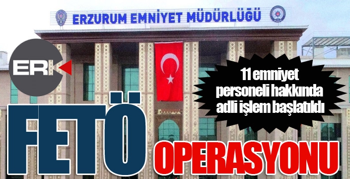 Erzurum Emniyet Müdürlüğü’nde FETÖ operasyonu
