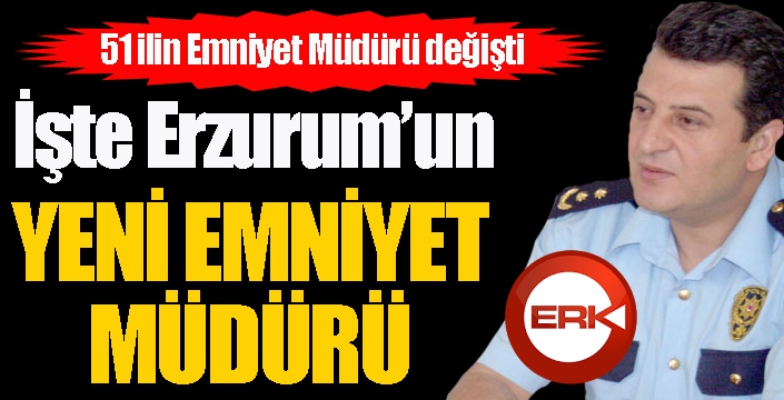 Erzurum Emniyet Müdürü değişti...