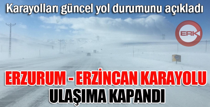 Erzurum - Erzincan karayolu ulaşıma kapandı...