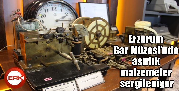 Erzurum Gar Müzesi’nde asırlık malzemeler sergileniyor