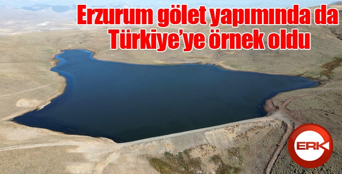 Erzurum gölet yapımında da Türkiye’ye örnek oldu