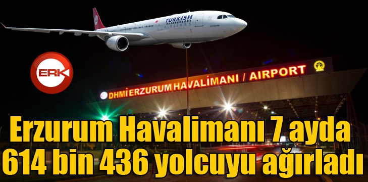 Erzurum Havalimanı 7 ayda 614 bin 436 yolcuyu ağırladı