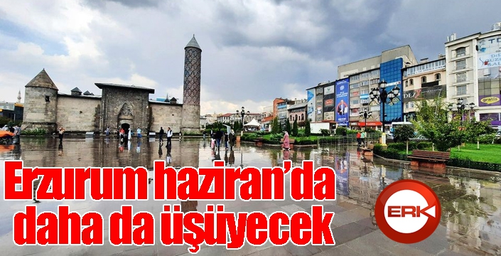 Erzurum haziranda daha da üşüyecek