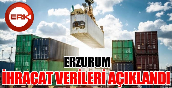 Erzurum ihracat verileri açıklandı