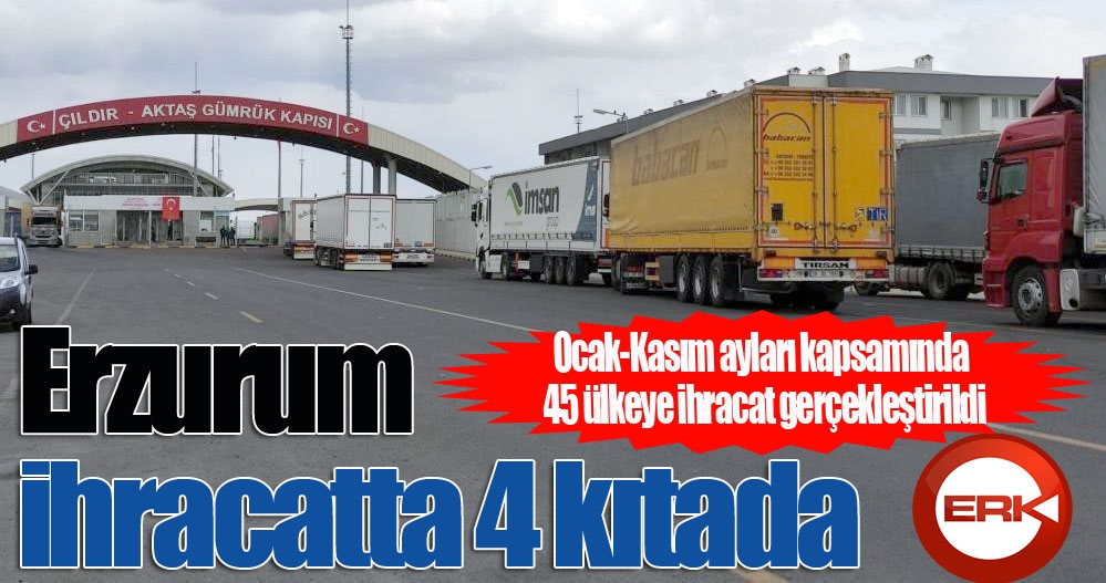 Erzurum ihracatta 4 kıtada...