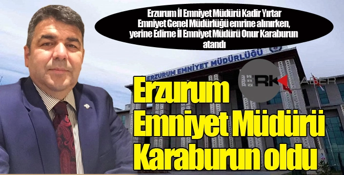 Erzurum İl Emniyet Müdürü değişti...