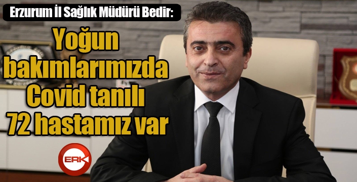 Erzurum İl Sağlık Müdürü Bedir: “Yoğun bakımlarımızda Covid tanılı 72 hastamız var”