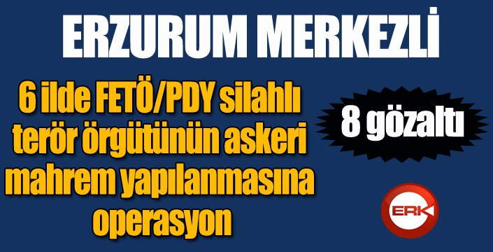 Erzurum merkezli 6 ilde FETÖ/PDY operasyonu: 8 gözaltı...