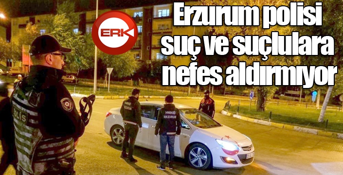 Erzurum polisi suç ve suçlulara nefes aldırmıyor