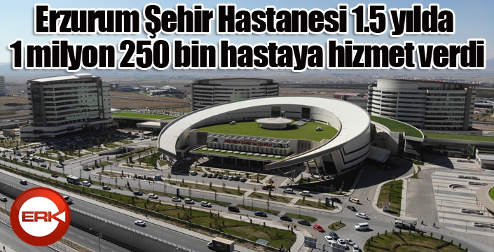 Erzurum Şehir Hastanesi 1.5 yılda 1 milyon 250 bin hastaya hizmet verdi