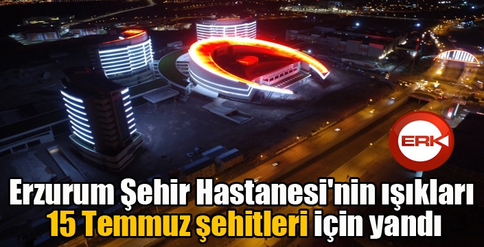 Erzurum Şehir Hastanesi'nin ışıkları 15 Temmuz şehitleri için yandı