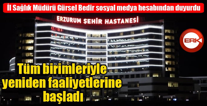 Erzurum Şehir Hastanesi tüm birimleriyle yeniden faaliyetlerine başladı...