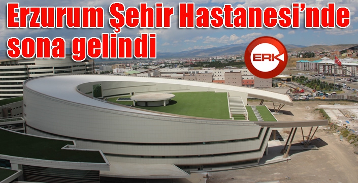 Erzurum Şehir Hastanesinde sona gelindi