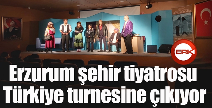 Erzurum şehir tiyatrosu Türkiye turnesine çıkıyor