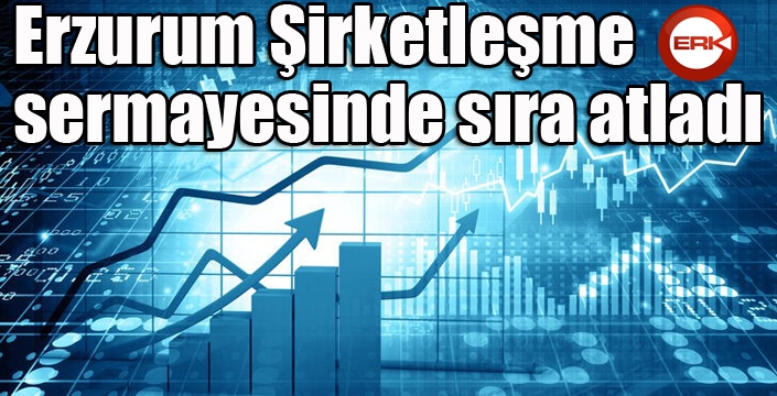 Erzurum Şirketleşme sermayesinde sıra atladı