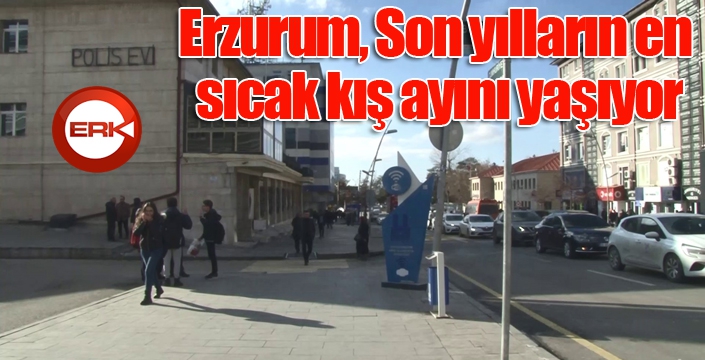 Erzurum, son yılların en sıcak ocak ayını geçiriyor