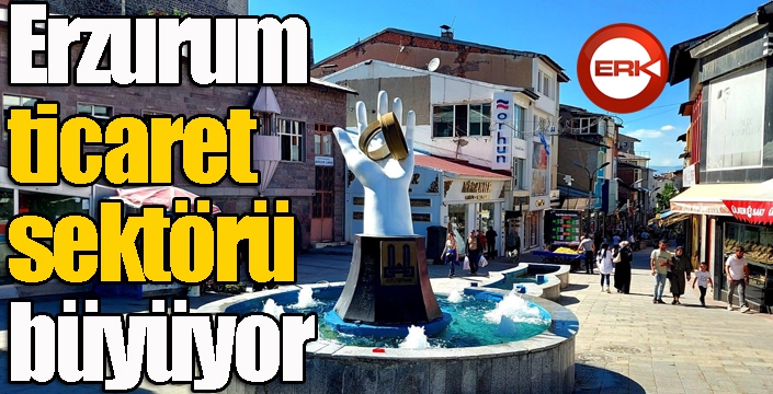 Erzurum ticaret sektörü büyüyor