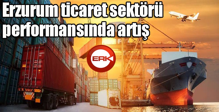 Erzurum ticaret sektörü performansında artış