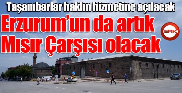 Erzurum’un da artık Mısır Çarşısı olacak