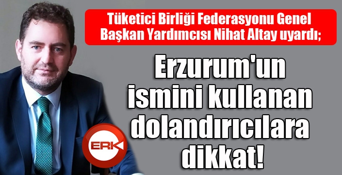 Erzurum'un ismini kullanan dolandırıcılara dikkat