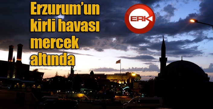 Erzurum’un kirli havası mercek altında