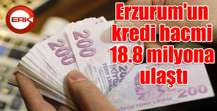 Erzurum'un kredi hacmi 18.8 milyona ulaştı