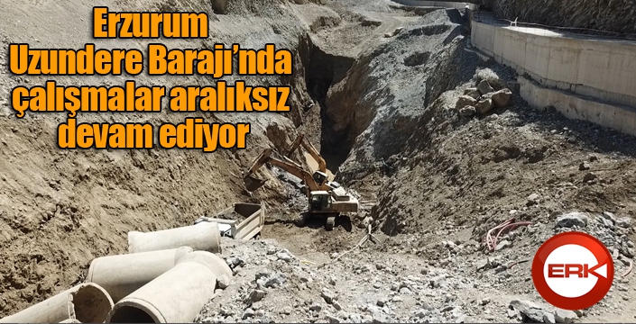 Erzurum Uzundere Barajı’nda çalışmalar aralıksız devam ediyor