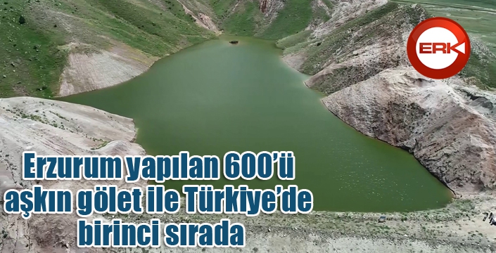 Erzurum yapılan 600’ü aşkın gölet ile Türkiye’de birinci sırada
