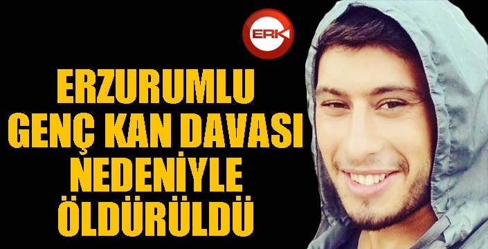 Erzurumlu genç kan davası nedeniyle öldürüldü...