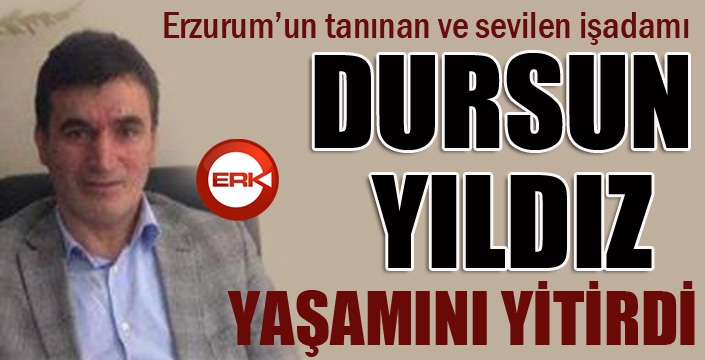 Erzurumlu işadamı Dursun Yıldız yaşamını yitirdi...