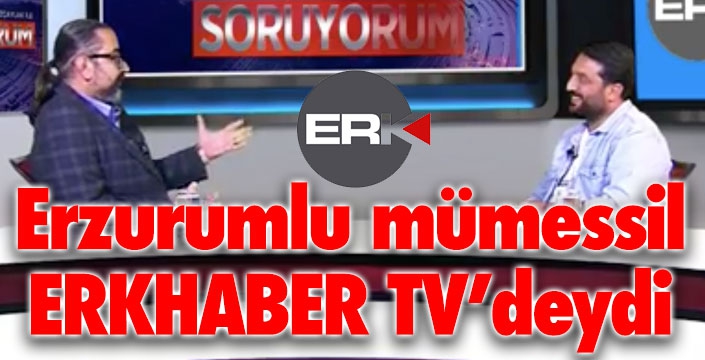 Erzurumlu mümessil ERKHABER TV'deydi... 