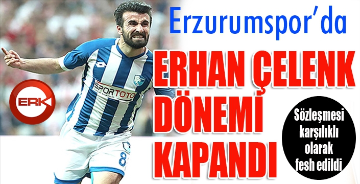 Erzurumspor'da Erhan Çelenk dönemi kapandı...