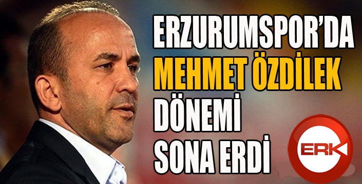 Erzurumspor'da Mehmet Özdilek dönemi sona erdi...