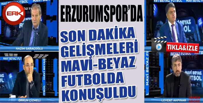 Erzurumspor'da son dakika gelişmeleri Mavi-Beyaz Futbol'da konuşuldu...