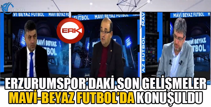 Erzurumspor'daki son gelişmeler Mavi-Beyaz Futbol'da konuşuldu...