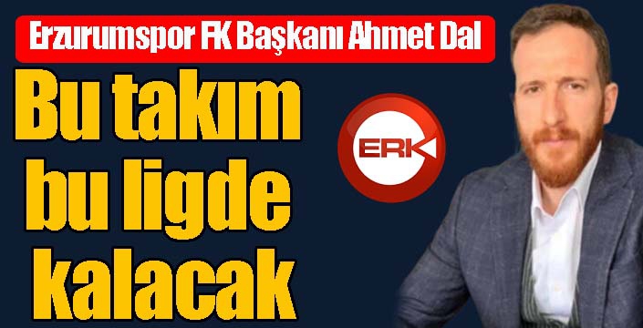 Erzurumspor FK Başkanı Ahmet Dal: - 