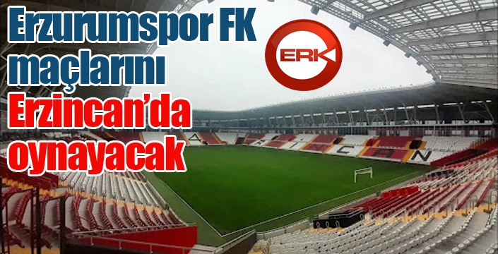 Erzurumspor FK maçlarını Erzincan’da oynayacak